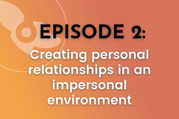 Ep 002: Creating Personal Relationships In An Impersonal Environment
